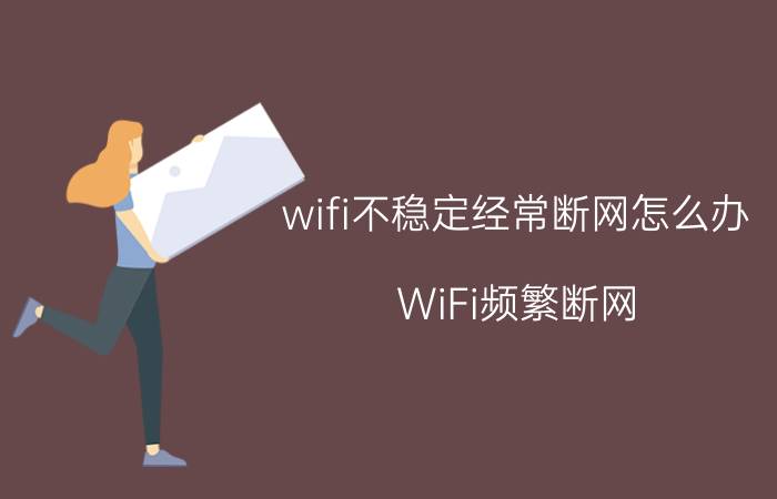 wifi不稳定经常断网怎么办 WiFi频繁断网